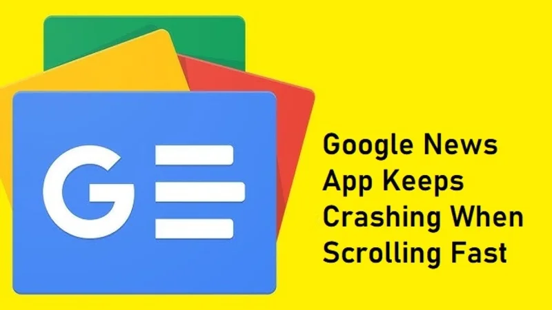 Google News App Keeps Crashing When Scrolling Fast — Any Fix?